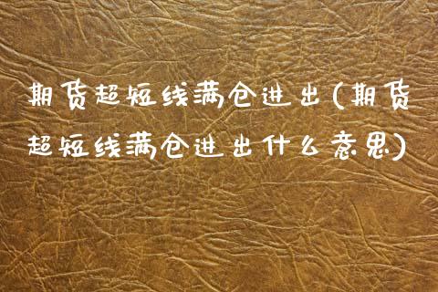 期货超短线满仓进出(期货超短线满仓进出什么意思)_https://www.zztgc.com_原油期货_第1张