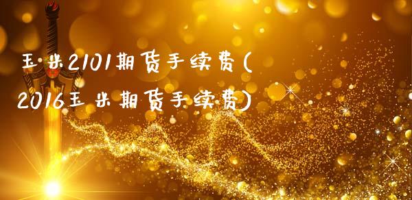 玉米2101期货手续费(2016玉米期货手续费)_https://www.zztgc.com_期货入门_第1张