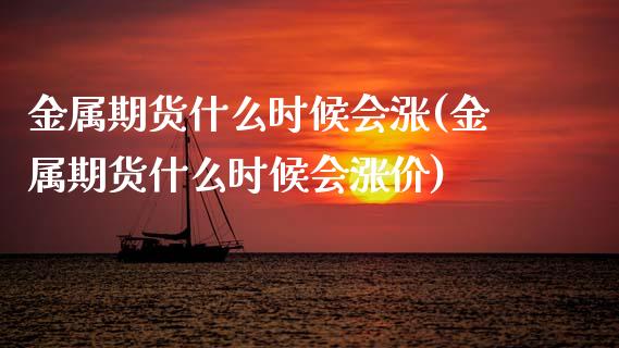 金属期货什么时候会涨(金属期货什么时候会涨价)_https://www.zztgc.com_期货直播_第1张