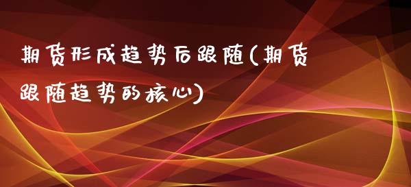 期货形成趋势后跟随(期货跟随趋势的核心)_https://www.zztgc.com_期货直播_第1张