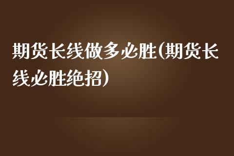 期货长线做多必胜(期货长线必胜绝招)_https://www.zztgc.com_期货行情_第1张