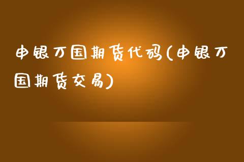 申银万国期货代码(申银万国期货交易)_https://www.zztgc.com_原油期货_第1张