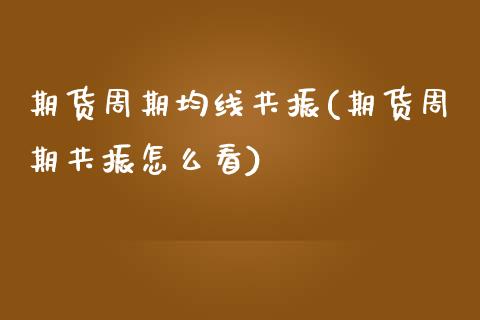 期货周期均线共振(期货周期共振怎么看)_https://www.zztgc.com_期货行情_第1张