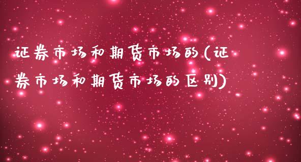 证券市场和期货市场的(证券市场和期货市场的区别)_https://www.zztgc.com_期货开户_第1张