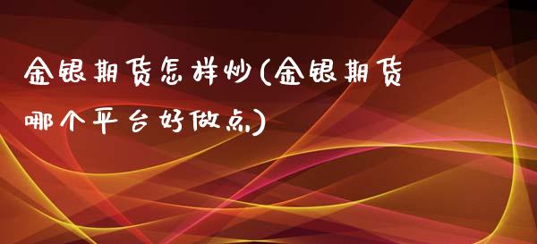 金银期货怎样炒(金银期货哪个平台好做点)_https://www.zztgc.com_黄金期货_第1张