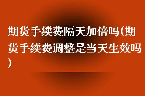 期货手续费隔天加倍吗(期货手续费调整是当天生效吗)_https://www.zztgc.com_期货行情_第1张