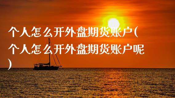 个人怎么开外盘期货账户(个人怎么开外盘期货账户呢)_https://www.zztgc.com_期货直播_第1张