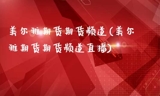 美尔雅期货期货频道(美尔雅期货期货频道直播)_https://www.zztgc.com_期货直播_第1张