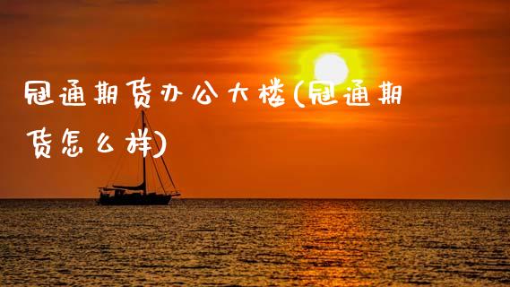 冠通期货办公大楼(冠通期货怎么样)_https://www.zztgc.com_期货入门_第1张