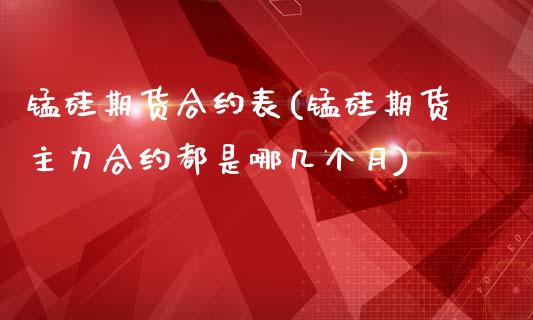 锰硅期货合约表(锰硅期货主力合约都是哪几个月)_https://www.zztgc.com_期货直播_第1张
