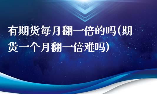 有期货每月翻一倍的吗(期货一个月翻一倍难吗)_https://www.zztgc.com_期货入门_第1张