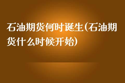 石油期货何时诞生(石油期货什么时候开始)_https://www.zztgc.com_期货入门_第1张