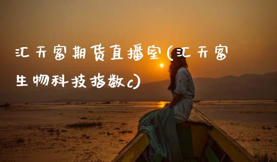 汇天富期货直播室(汇天富生物科技指数c)_https://www.zztgc.com_期货直播_第1张