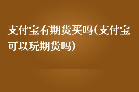 支付宝有期货买吗(支付宝可以玩期货吗)_https://www.zztgc.com_期货直播_第1张