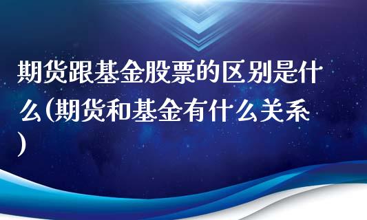 期货跟基金股票的区别是什么(期货和基金有什么关系)_https://www.zztgc.com_期货入门_第1张