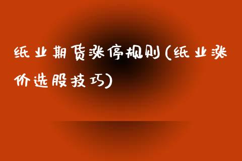 纸业期货涨停规则(纸业涨价选股技巧)_https://www.zztgc.com_期货直播_第1张