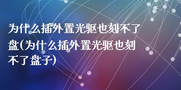 为什么插外置光驱也刻不了盘(为什么插外置光驱也刻不了盘子)_https://www.zztgc.com_黄金期货_第1张
