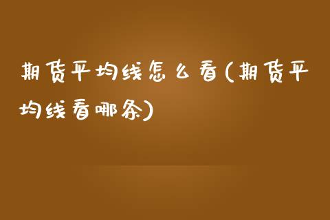 期货平均线怎么看(期货平均线看哪条)_https://www.zztgc.com_黄金期货_第1张