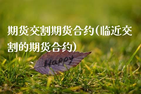 期货交割期货合约(临近交割的期货合约)_https://www.zztgc.com_期货入门_第1张