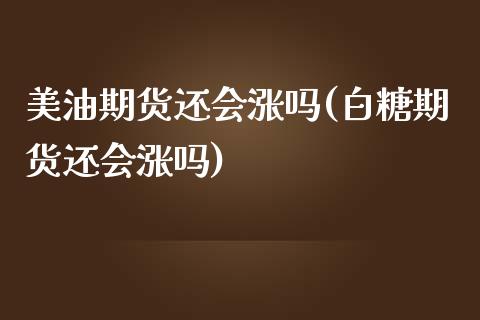 美油期货还会涨吗(白糖期货还会涨吗)_https://www.zztgc.com_期货入门_第1张
