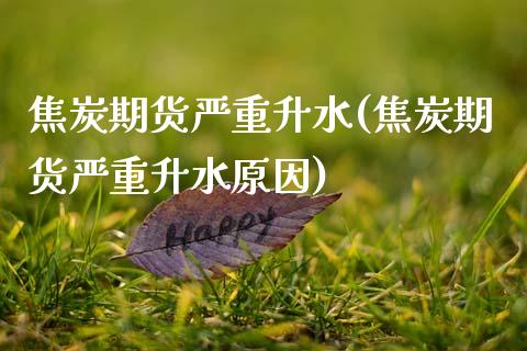 焦炭期货严重升水(焦炭期货严重升水原因)_https://www.zztgc.com_黄金期货_第1张