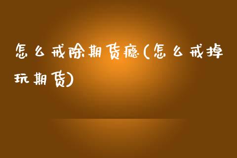 怎么戒除期货瘾(怎么戒掉玩期货)_https://www.zztgc.com_期货直播_第1张
