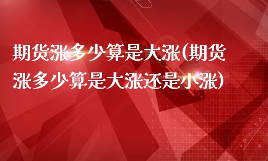期货涨多少算是大涨(期货涨多少算是大涨还是小涨)_https://www.zztgc.com_期货入门_第1张