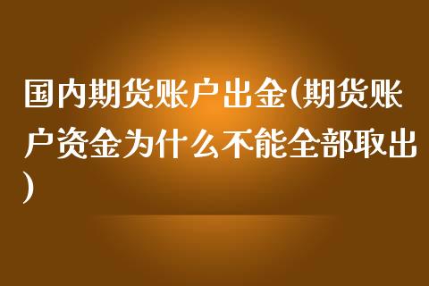 国内期货账户出金(期货账户资金为什么不能全部取出)_https://www.zztgc.com_期货入门_第1张