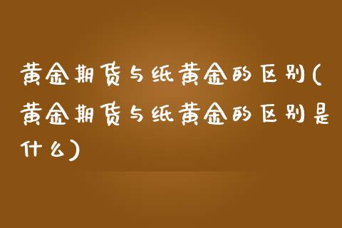 黄金期货与纸黄金的区别(黄金期货与纸黄金的区别是什么)_https://www.zztgc.com_黄金期货_第1张