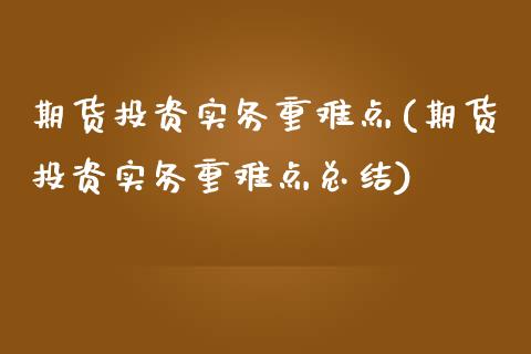 期货投资实务重难点(期货投资实务重难点总结)_https://www.zztgc.com_期货行情_第1张