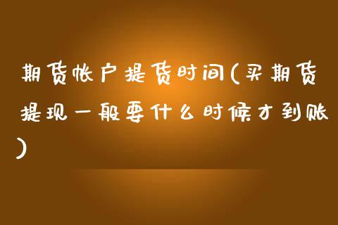 期货帐户提货时间(买期货提现一般要什么时候才到账)_https://www.zztgc.com_期货入门_第1张