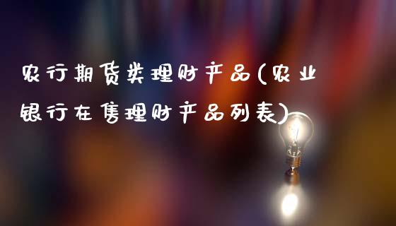 农行期货类理财产品(农业银行在售理财产品列表)_https://www.zztgc.com_黄金期货_第1张