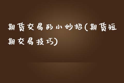 期货交易的小妙招(期货短期交易技巧)_https://www.zztgc.com_原油期货_第1张