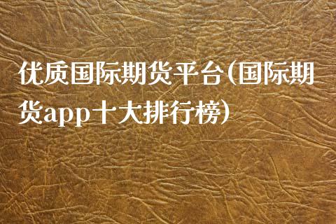 优质国际期货平台(国际期货app十大排行榜)_https://www.zztgc.com_黄金期货_第1张