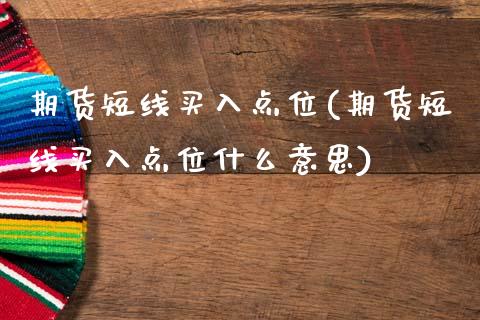 期货短线买入点位(期货短线买入点位什么意思)_https://www.zztgc.com_期货行情_第1张