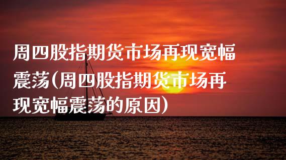 周四股指期货市场再现宽幅震荡(周四股指期货市场再现宽幅震荡的原因)_https://www.zztgc.com_期货入门_第1张