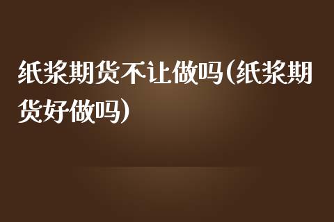 纸浆期货不让做吗(纸浆期货好做吗)_https://www.zztgc.com_原油期货_第1张