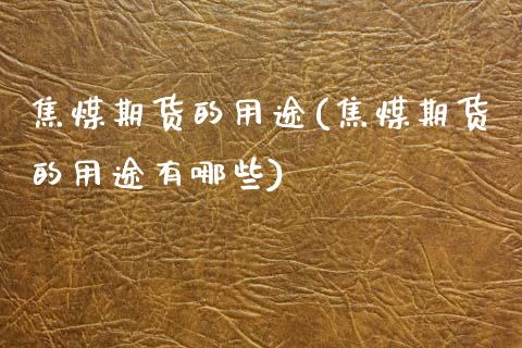 焦煤期货的用途(焦煤期货的用途有哪些)_https://www.zztgc.com_期货行情_第1张