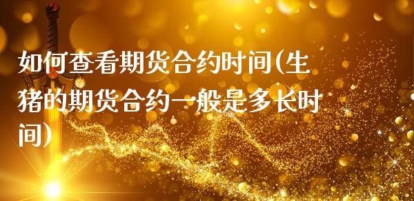 如何查看期货合约时间(生猪的期货合约一般是多长时间)_https://www.zztgc.com_原油期货_第1张