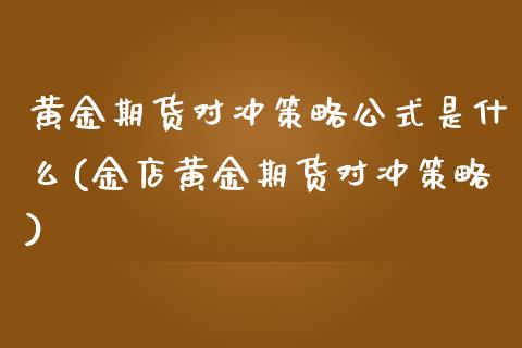 黄金期货对冲策略公式是什么(金店黄金期货对冲策略)_https://www.zztgc.com_期货开户_第1张