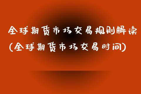 全球期货市场交易规则解读(全球期货市场交易时间)_https://www.zztgc.com_原油期货_第1张