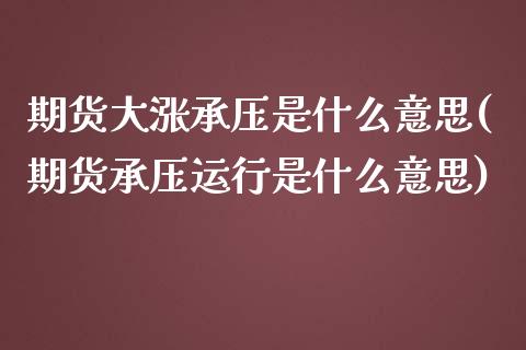 期货大涨承压是什么意思(期货承压运行是什么意思)_期货直播_第1张_珍投期货网 期货大涨承压是什么意思(期货承压运行是什么意思)_https://www.zztgc.com_期货直播_第1张