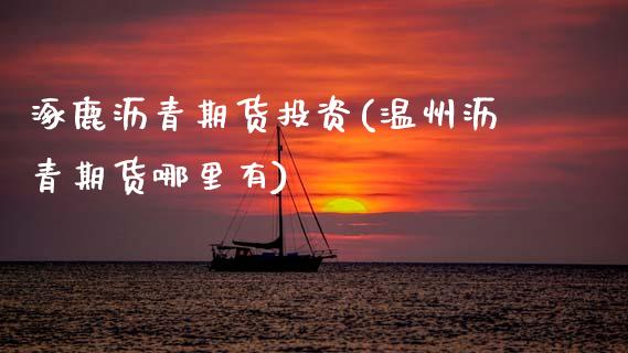 涿鹿沥青期货投资(温州沥青期货哪里有)_https://www.zztgc.com_原油期货_第1张