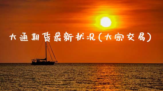 大通期货最新状况(大宗交易)_https://www.zztgc.com_期货入门_第1张