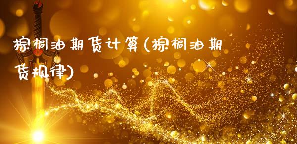 棕榈油期货计算(棕榈油期货规律)_https://www.zztgc.com_期货行情_第1张