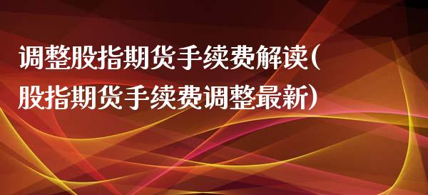 调整股指期货手续费解读(股指期货手续费调整最新)_https://www.zztgc.com_黄金期货_第1张