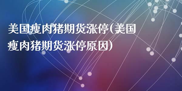 美国瘦肉猪期货涨停(美国瘦肉猪期货涨停原因)_https://www.zztgc.com_期货行情_第1张