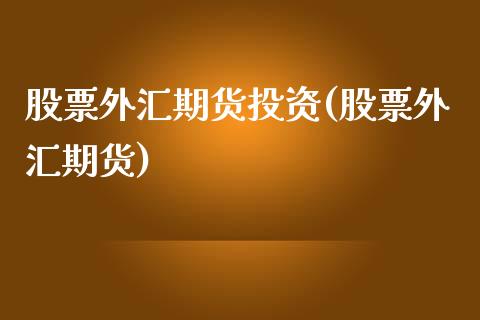 股票外汇期货投资(股票外汇期货)_https://www.zztgc.com_期货入门_第1张