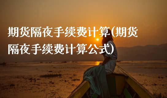 期货隔夜手续费计算(期货隔夜手续费计算公式)_https://www.zztgc.com_期货行情_第1张