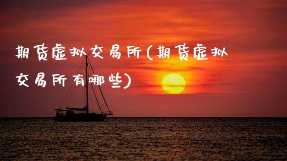 期货虚拟交易所(期货虚拟交易所有哪些)_https://www.zztgc.com_原油期货_第1张
